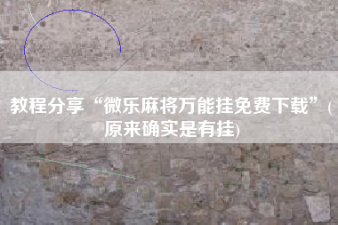 教程分享“微乐麻将万能挂免费下载	”(原来确实是有挂)