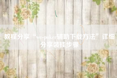 教程分享“we-poker辅助下载方法	”详细分享装挂步骤