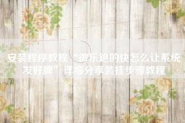安装程序教程“微乐跑的快怎么让系统发好牌	”详细分享装挂步骤教程