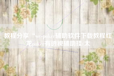 教程分享“we-poker辅助软件下载教程红龙poker有透视辅助挂(太