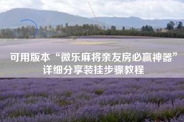 可用版本“微乐麻将亲友房必赢神器	”详细分享装挂步骤教程