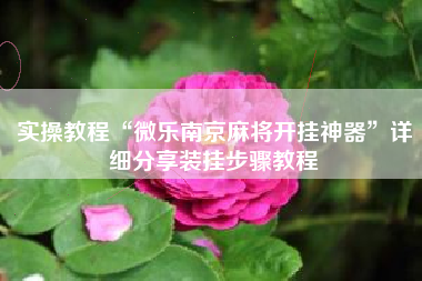 实操教程“微乐南京麻将开挂神器”详细分享装挂步骤教程