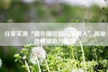 分享实测“德扑圈控制玩家带入”揭秘透视辅助万能挂