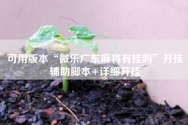 可用版本“微乐广东麻将有挂吗	”开挂辅助脚本+详细开挂