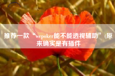 推荐一款“wepoker能不能透视辅助”(原来确实是有插件