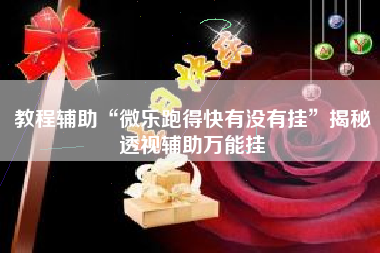 教程辅助“微乐跑得快有没有挂”揭秘透视辅助万能挂
