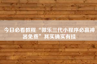 今日必看教程“微乐三代小程序必赢神器免费	”其实确实有挂