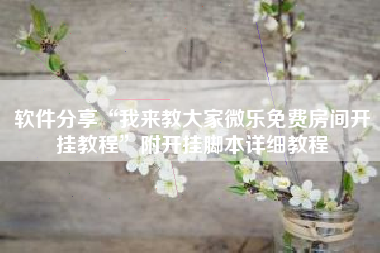 软件分享“我来教大家微乐免费房间开挂教程	”附开挂脚本详细教程