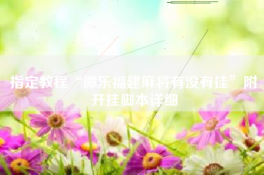 指定教程“微乐福建麻将有没有挂	”附开挂脚本详细