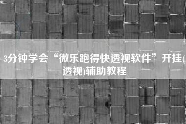 3分钟学会“微乐跑得快透视软件	”开挂(透视)辅助教程