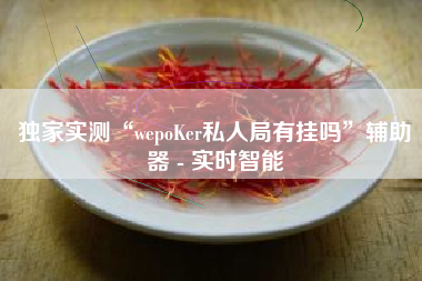 独家实测“wepoKer私人局有挂吗	”辅助器 - 实时智能