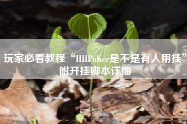 玩家必看教程“HHPoKer是不是有人用挂”附开挂脚本详细