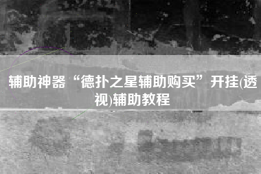 辅助神器“德扑之星辅助购买”开挂(透视)辅助教程