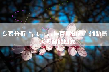 专家分析“pokertime挂百度知道”辅助器 - 实时智能回复