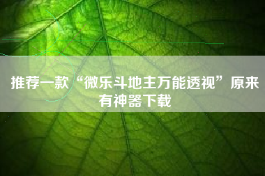 推荐一款“微乐斗地主万能透视	”原来有神器下载