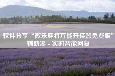 软件分享“微乐麻将万能开挂器免费版”辅助器 - 实时智能回复