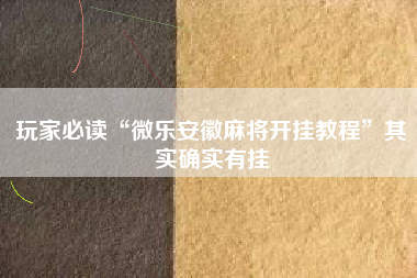 玩家必读“微乐安徽麻将开挂教程”其实确实有挂