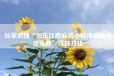 玩家必搜“微乐江西麻将小程序必赢神器免费”详细开挂