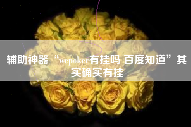 辅助神器“wepoker有挂吗 百度知道”其实确实有挂