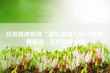 安装程序教程“微乐麻将万能开挂器”辅助器 - 实时智能回复
