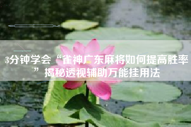 3分钟学会“雀神广东麻将如何提高胜率	”揭秘透视辅助万能挂用法