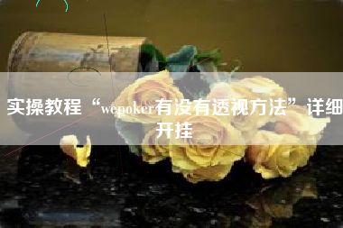 实操教程“wepoker有没有透视方法”详细开挂