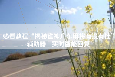 必看教程“揭秘雀神广东麻将有没有挂”辅助器 - 实时智能回复