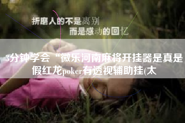 3分钟学会“微乐河南麻将开挂器是真是假红龙poker有透视辅助挂(太