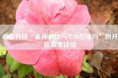 必备科技“雀神会让一个ID总输吗	”附开挂脚本详细