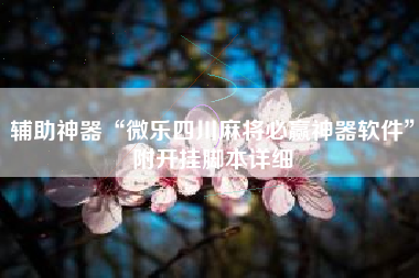 辅助神器“微乐四川麻将必赢神器软件	”附开挂脚本详细