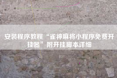 安装程序教程“雀神麻将小程序免费开挂器”附开挂脚本详细