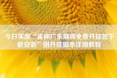 今日实测“雀神广东麻将免费开挂器下载安装”附开挂脚本详细教程