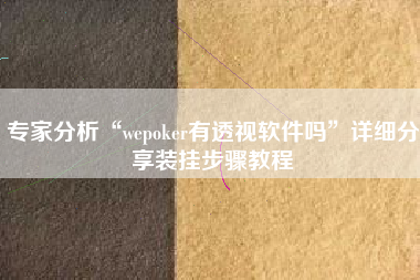 专家分析“wepoker有透视软件吗”详细分享装挂步骤教程