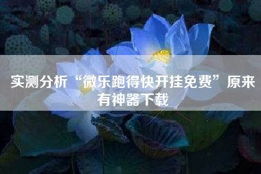 实测分析“微乐跑得快开挂免费	”原来有神器下载