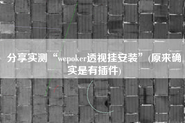 分享实测“wepoker透视挂安装”(原来确实是有插件)