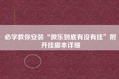 必学教你安装“微乐到底有没有挂”附开挂脚本详细