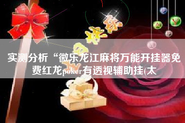 实测分析“微乐龙江麻将万能开挂器免费红龙poker有透视辅助挂(太