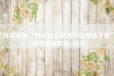 分享实测“四川微乐麻将开挂神器下载	”(详细透视教程)-知乎