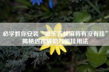 必学教你安装“微乐吉林麻将有没有挂”揭秘透视辅助万能挂用法