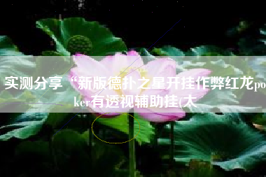 实测分享“新版德扑之星开挂作弊红龙poker有透视辅助挂(太