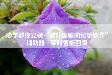必学教你安装“德扑圈辅助记录软件”辅助器 - 实时智能回复