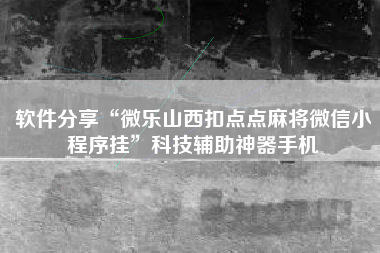 软件分享“微乐山西扣点点麻将微信小程序挂	”科技辅助神器手机