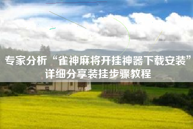 专家分析“雀神麻将开挂神器下载安装”详细分享装挂步骤教程