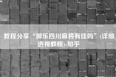 教程分享“微乐四川麻将有挂吗”(详细透视教程)-知乎