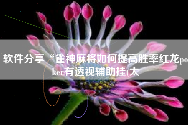 软件分享“雀神麻将如何提高胜率红龙poker有透视辅助挂(太