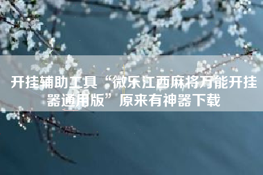 开挂辅助工具“微乐江西麻将万能开挂器通用版”原来有神器下载