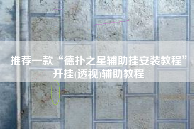 推荐一款“德扑之星辅助挂安装教程”开挂(透视)辅助教程