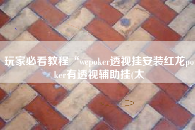 玩家必看教程“wepoker透视挂安装红龙poker有透视辅助挂(太