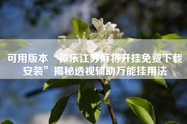 可用版本“微乐江苏麻将开挂免费下载安装”揭秘透视辅助万能挂用法