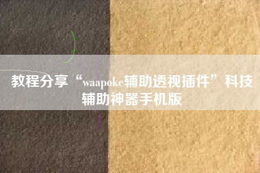 教程分享“waapoke辅助透视插件”科技辅助神器手机版
